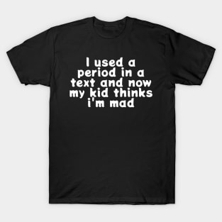 I Used A Period In a Text And Now My Kid Thinks I’m Mad T-Shirt